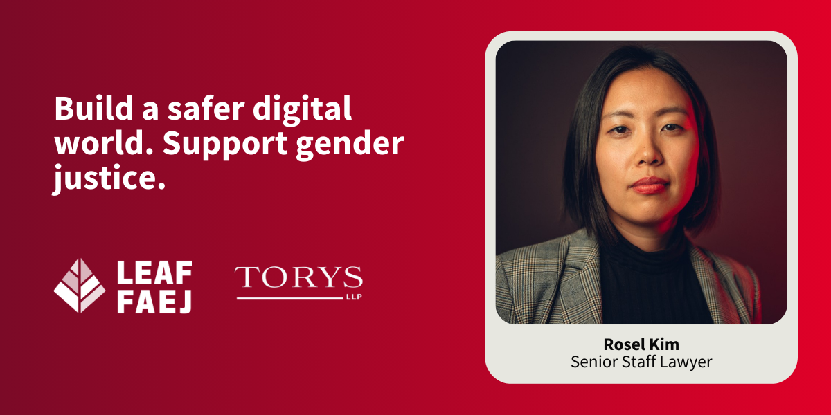 Banner with a photo of LEAF Senior Staff Lawyer Rosel Kim, next to the LEAF and Torys logos. Text reads: "Build a safer digital world. Support gender justice.."