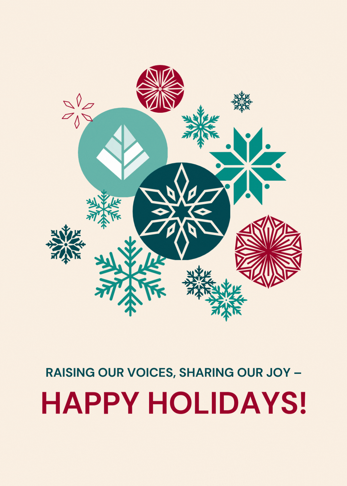 Cream background. Text reads, "Raising our Voices, Sharing our Joy - Happy Holidays!" At the center is a display of different snowflakes that are changing colours. 