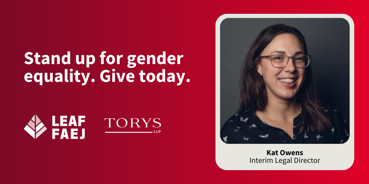 Banner with a photo of LEAF's interim legal director Kat Owens, next to the LEAF and Torys logos. Text reads: "Stand up for gender equality. Give Today."