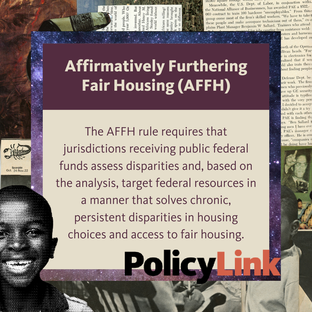 The AFFH rule requires that jurisdictions receiving public federal funds assess disparities and, based on the analysis, target federal resources in a manner that solves chronic persistent disparities in housing choices and access to fair housing.