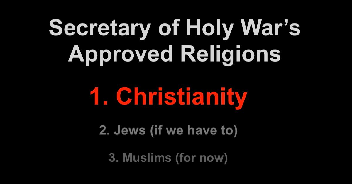 Secretary of Holy War's Approved Religions 1. Christianity 2. Jews (if we have to) 3. Muslims (for now)