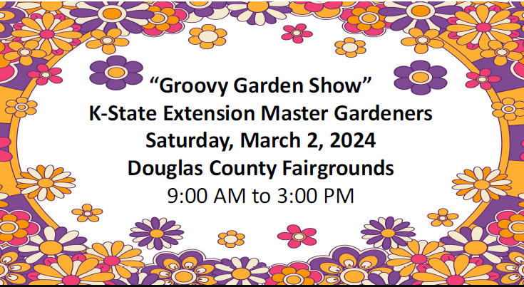 Groovy Garden Show K-State Extension Master Gardeners Saturday, March 2, 2024, Douglas County Fairgrounds 9 am to 3 pm 