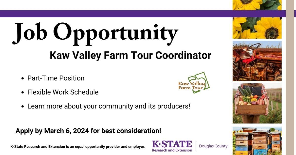 Job Opportunity Kaw Valley Farm Tour Coordinator | Part - Time Position - Flexible Works Schedule - Learn more about your community and its producers! Apply by March 6, 2024 for best consideration! K-State Research and Extension is an equal opportunity provider and employer. K-State Research and Extension Douglas County