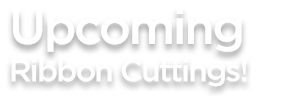 UPCOMING RIBBON CUTTINGS_