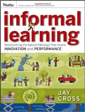 Book_ Informal Learning_ Rediscovering the Natural Pathways That Inspire Innovation and Performance by Jay Cross