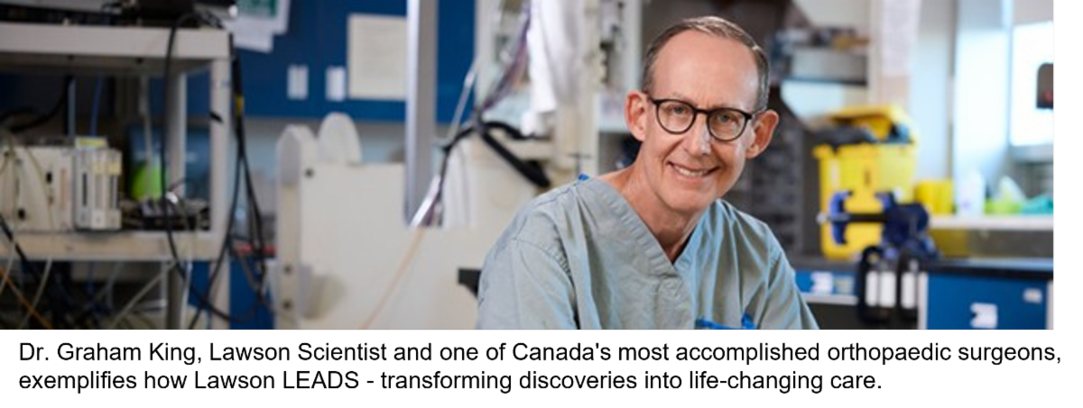 Dr. Graham King, Lawson Scientist and one of Canada's most accomplished orthopaedic surgeons, exemplifies how Lawson LEADS - transforming discoveries into life-changing care.