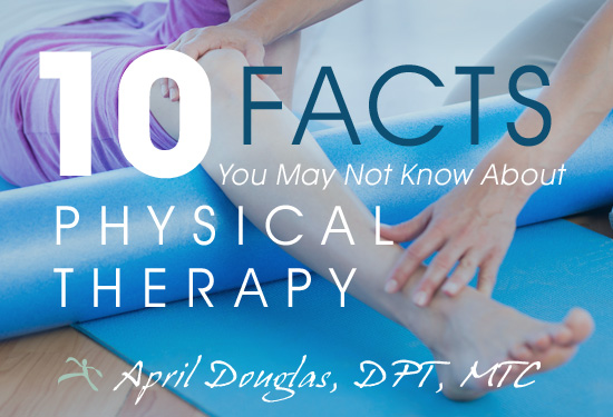 10 Facts You May Not Know About Physical Therapy - By April Douglas_ DPT_ MTC