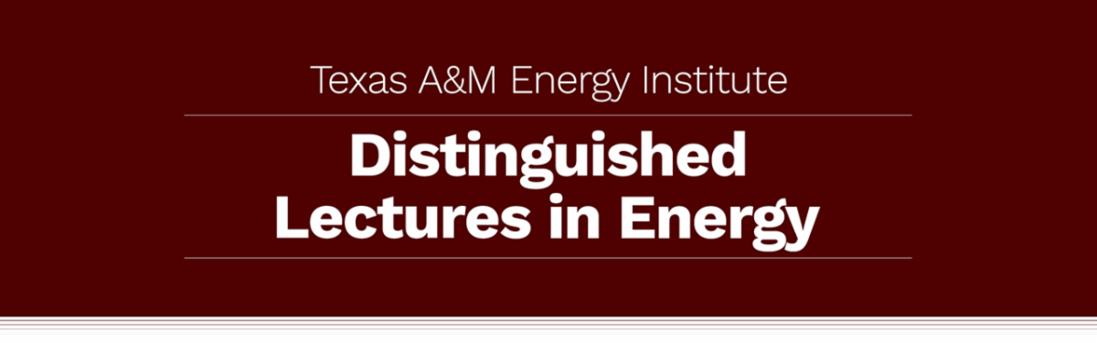 Texas A&M Energy Institute Distinguished Lectures in Energy