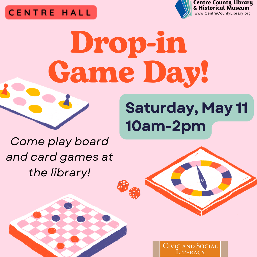 Centre Hall. Drop-in Game Day! Graphics of various board and dice games. Saturday, May 11, 10 AM- 2 PM. Come play board and card games at the library. Centre County Library & Historical Museum logo.