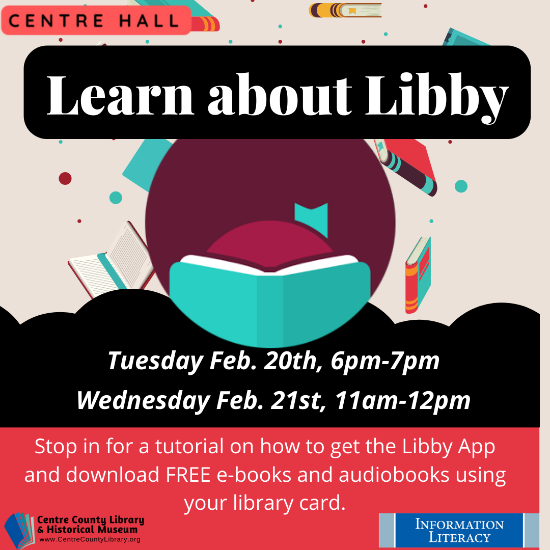 Centre Hall. Learn about Libby. Libby logo surrounded by books. Tuesday, Feb. 20th, 6 PM-7PM. Wednesday, Feb. 21st, 11AM-12PM. Stop in for a tutorial on how to get the Libby App and download FREE e-books and audiobooks using your library card.
