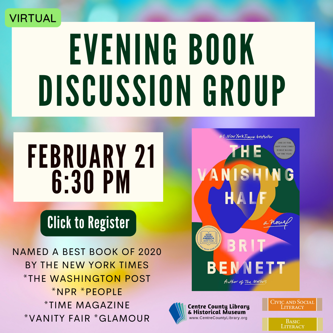 Virtual. Evening Book Discussion Group. February 21, 6:30 PM. Picture of the book, "The Vanishing Half" by Brit Bennett. Named a best book of 2020 by the New York Times, The Washington Post, NPR, People, Time Magazine, Vanity Fair, and Glamour. Click to Register.