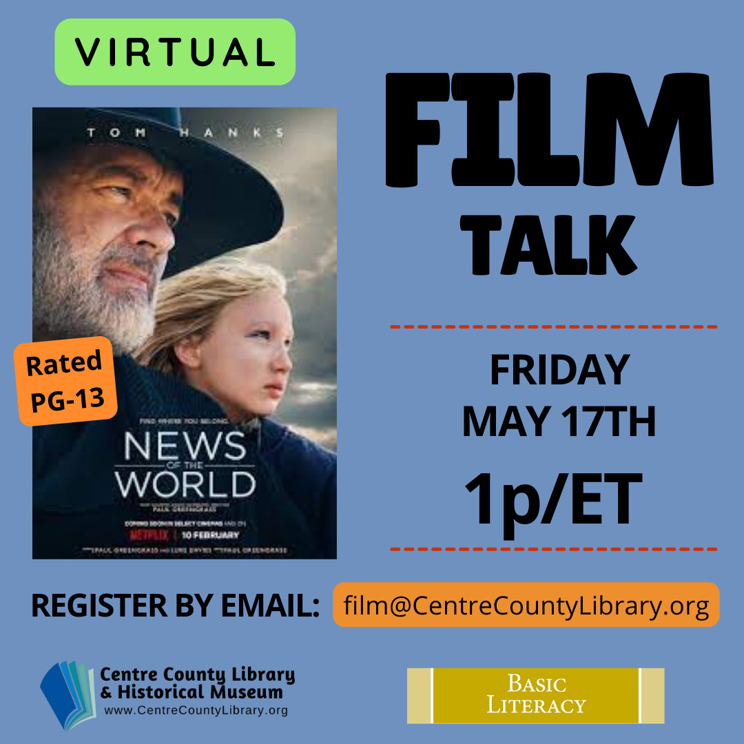 Virtual. Film Talk. Friday, May 17th, 1p/ET. Picture of the cover of the film, "News of the World." Rated PG-13. Register by email: film@centrecountylibrary.org. Centre County Library & Historical Museum logo. Basic Literacy. Blue Grey background.