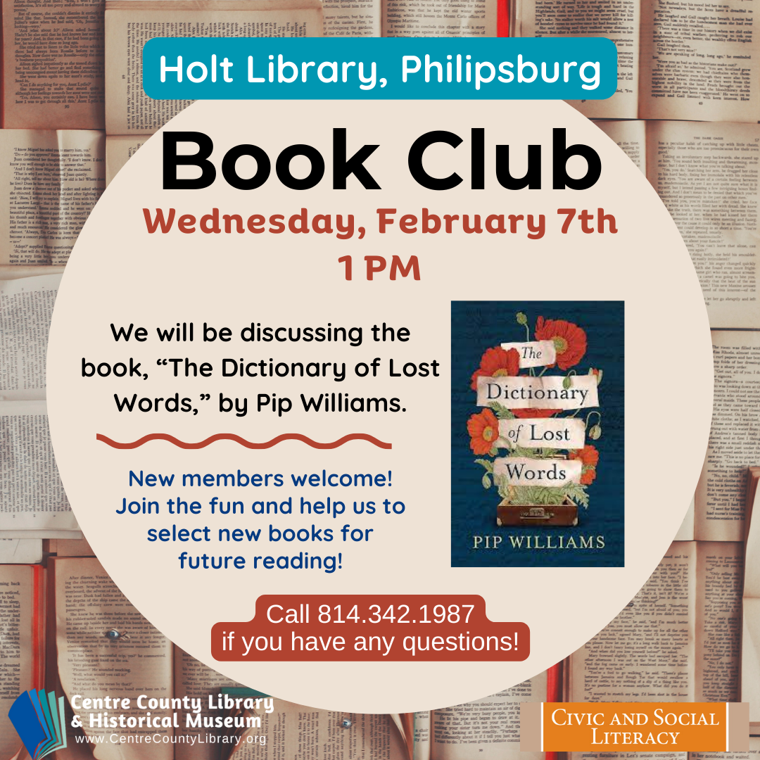 Holt Library, Philipsburg. Book Club. Wednesday, February 7th, 1 PM. We will be discussing the book, "The Dictionary of Lost Words," by Pip Williams. New members welcome! Join the fun and help us to select new books for future reading! Call 814.342.1987 if you have any questions! Picture of the cover of the book, "The Dictionary of Lost Words, " by Pip Williams.