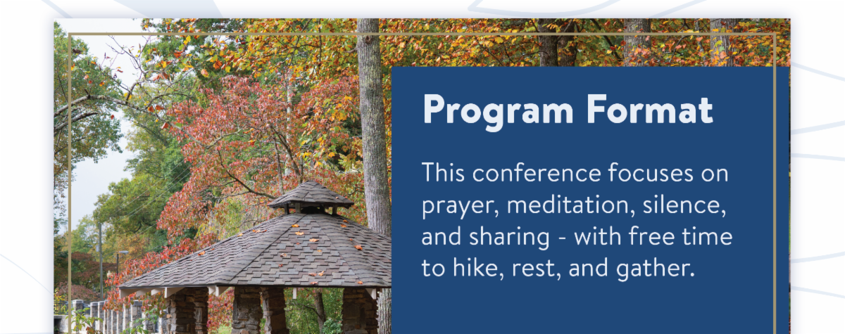 Program Format - This conference focuses on prayer, meditation, silence, and sharing - with free time to hike, rest, and gather.