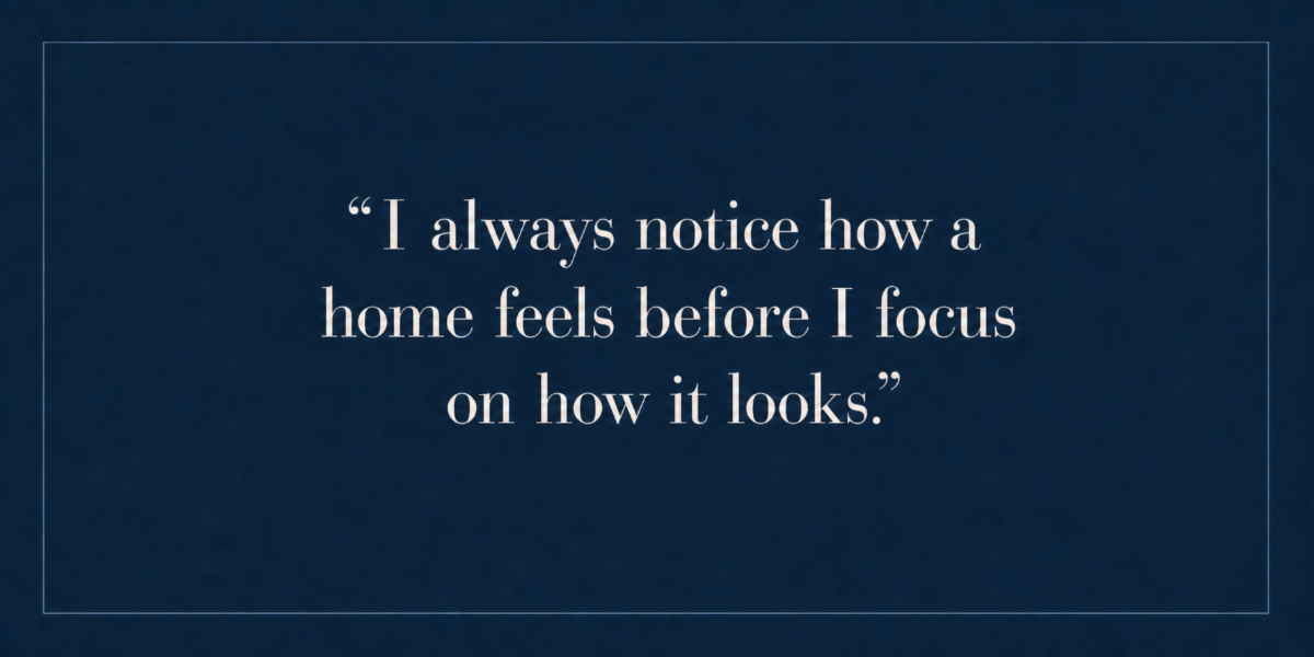 I always notice how a home feels before I focus on how it looks.