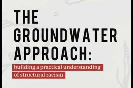 The Groundwater Approach
building a practical understanding of structural racism