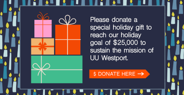 2024-25 Holiday Appeal
Please donate a special holiday gift to reach our holiday goal of $25000 to sustain the mission of UU Westport