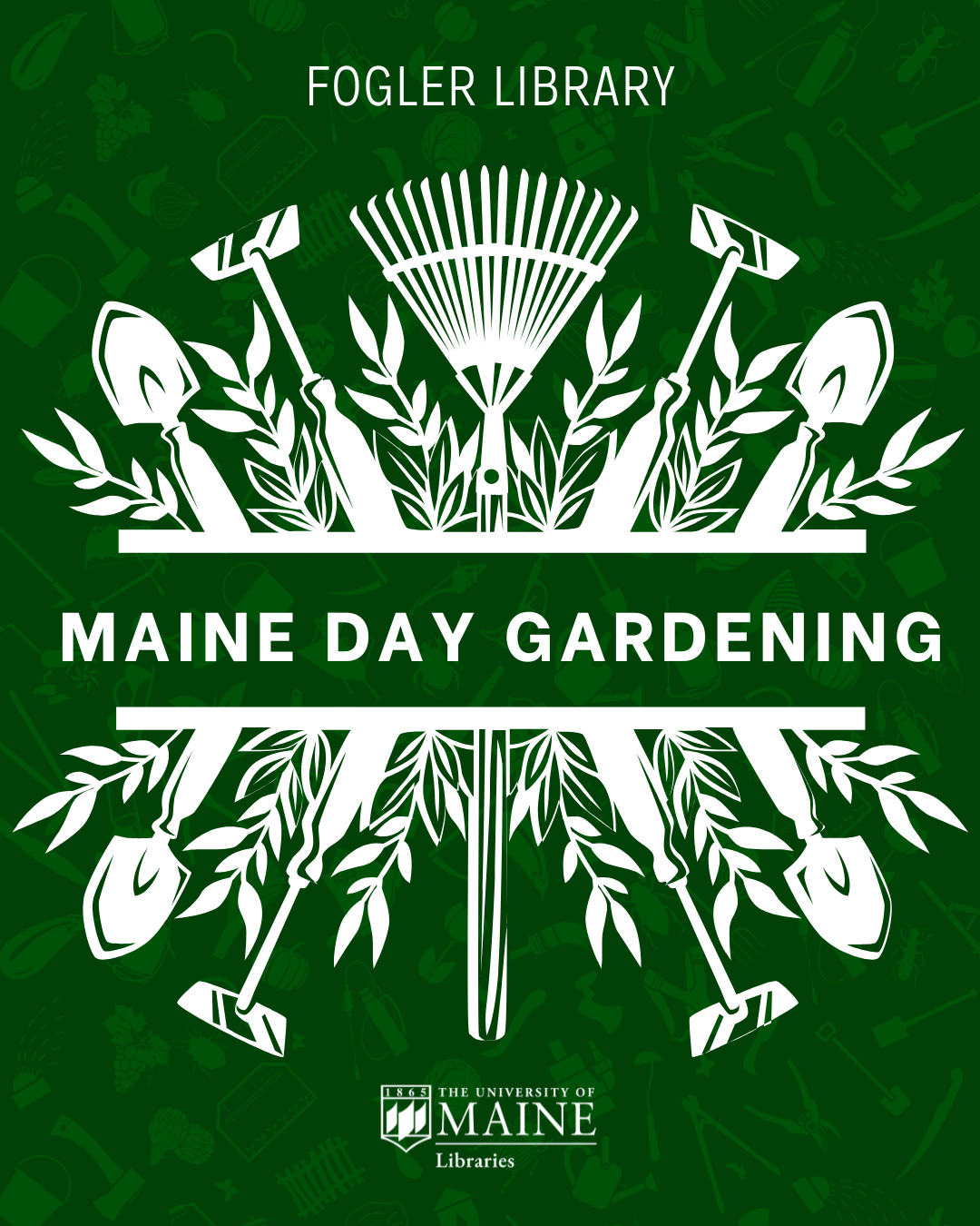 A decorative graphic showing the words Fogler Library Maine Day Gardening in white on a dark green background. Also shown are drawings of garden tools.