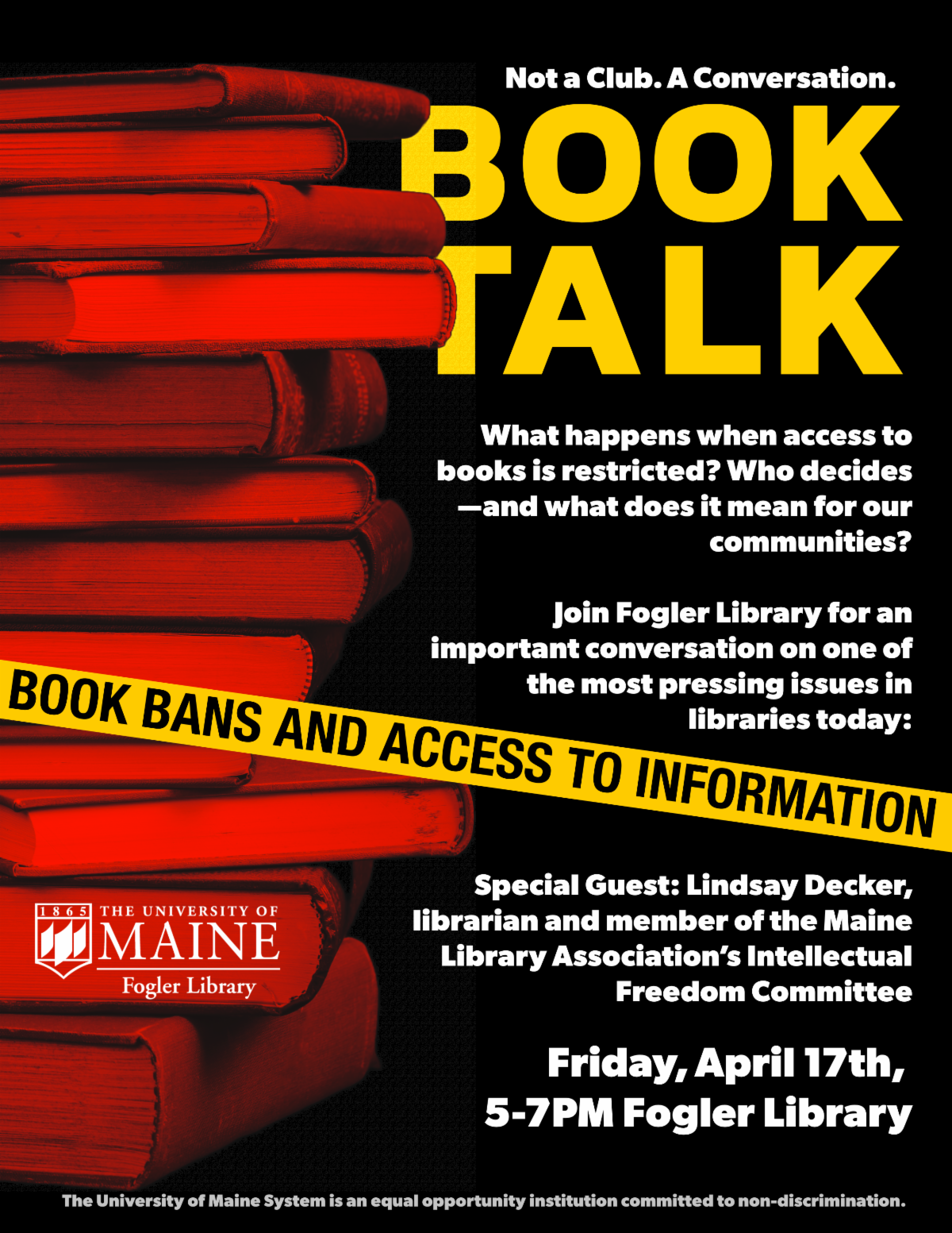 Flyer for Book Talk, Friday, April 17, 5-7 pm in Fogler Library. What happens when access to books is restricted. Why decides, and what does it mean for our communities. Special guest Lindsay Decker, Maine Library Assoc's Intellectual Freedom Committee