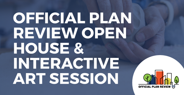 Official Plan Review Open House and Interactive Art Session