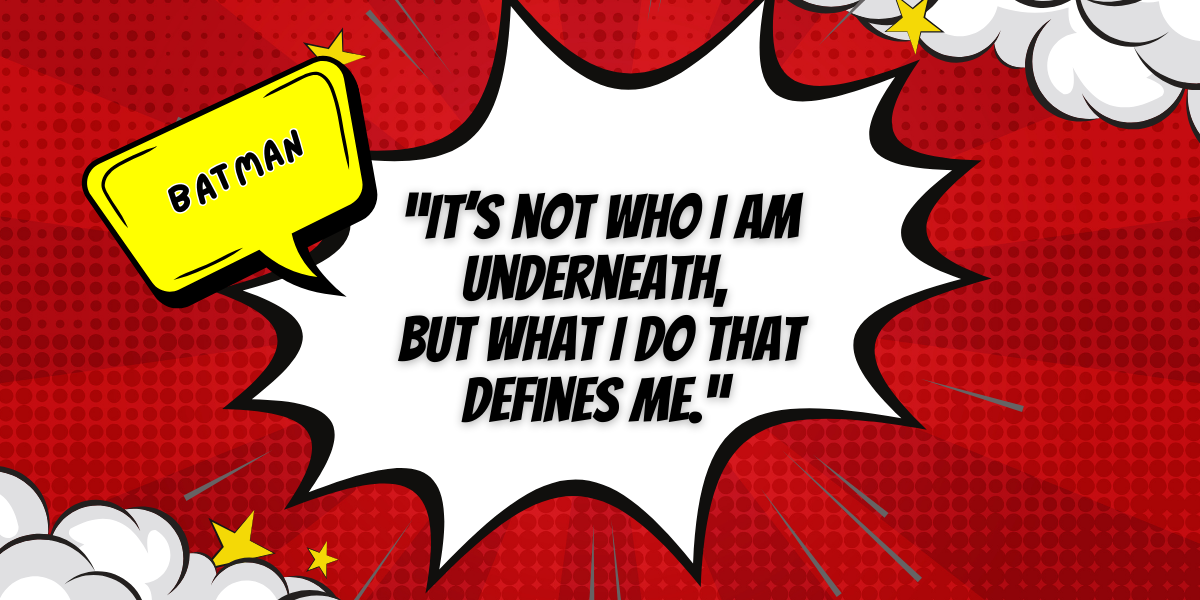 Comic book style design. Text reads:  “It’s not who I am underneath, but what I do that defines me.”  -Batman