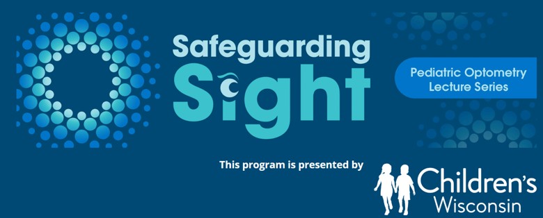 Safeguarding Sight, Pediatric Optometry Lecture Series, Children's Wisconsin