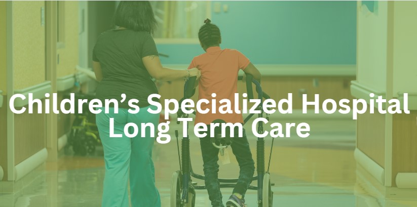 Learn More About Children's Specialized Hospital's Long Term Care Services