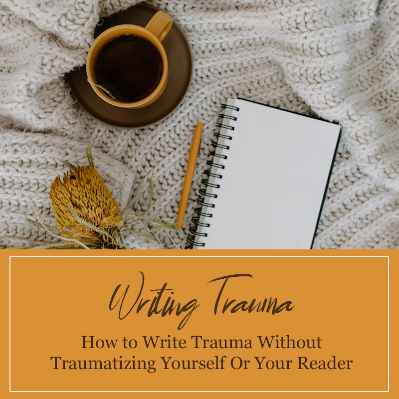 Writing Trauma - How to Write Trauma Without Traumatizing Yourself Or Your Readers