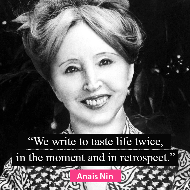 We write to taste life twice - in the moment and in retrospect - Anais Nin