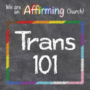 Chalkboard with rainbow border says We are an Affirming Church! Trans 101