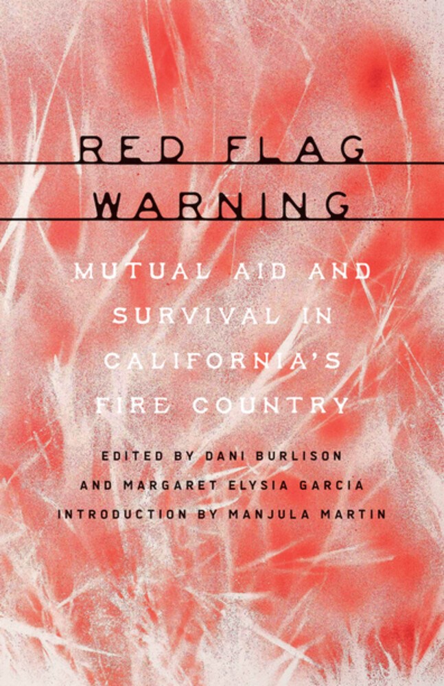 Red Flag Warning: Mutual Aid and Survival in California’s Fire Country Edited by Dani Burlison & Margaret Elysia Garcia