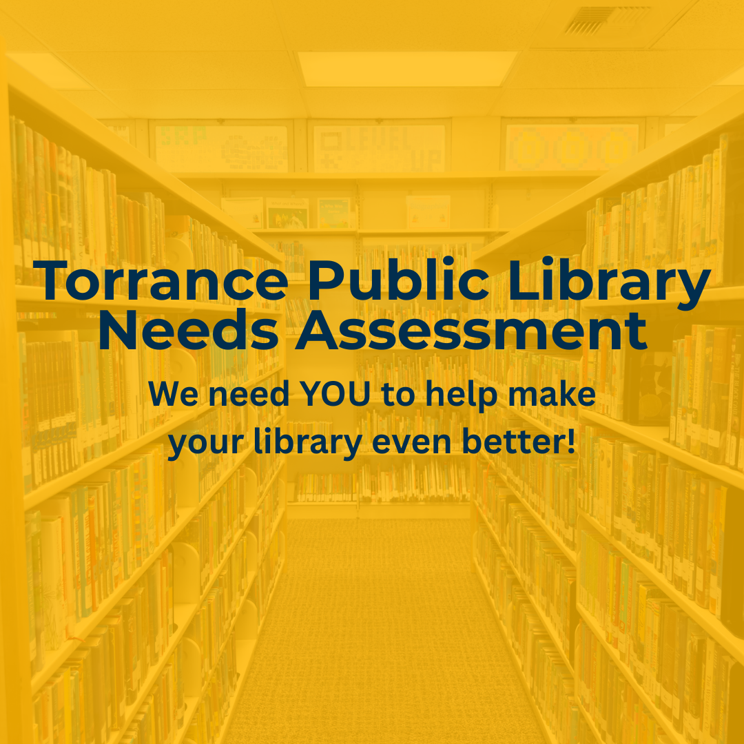 Torrance Public Library Meeds Assessment We need YOU to help make your library even better!