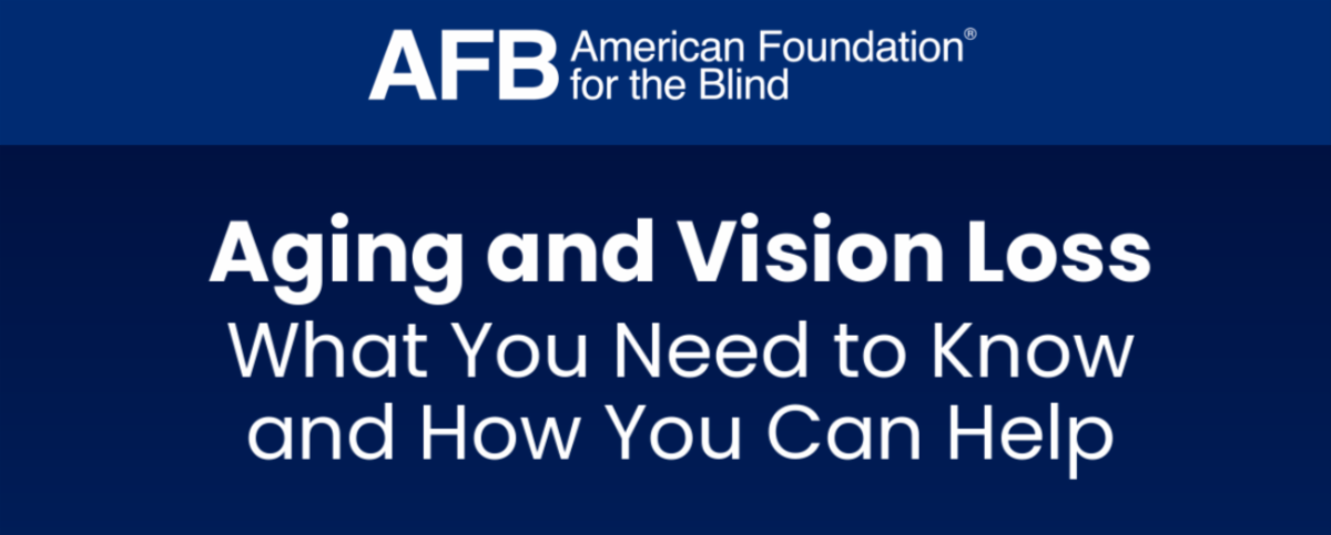 AFB American Foundation for the Blind. Aging and Vision Loss What you need to know and how you can help