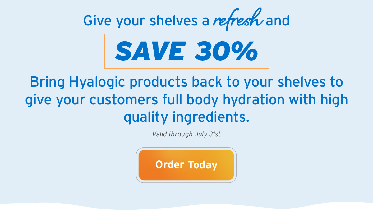 Give your shelves a refresh and Save 30% | Bring Hyalogic products back to your shelves to give your customers full body hydration with high quality ingredients | Valid through July 31st