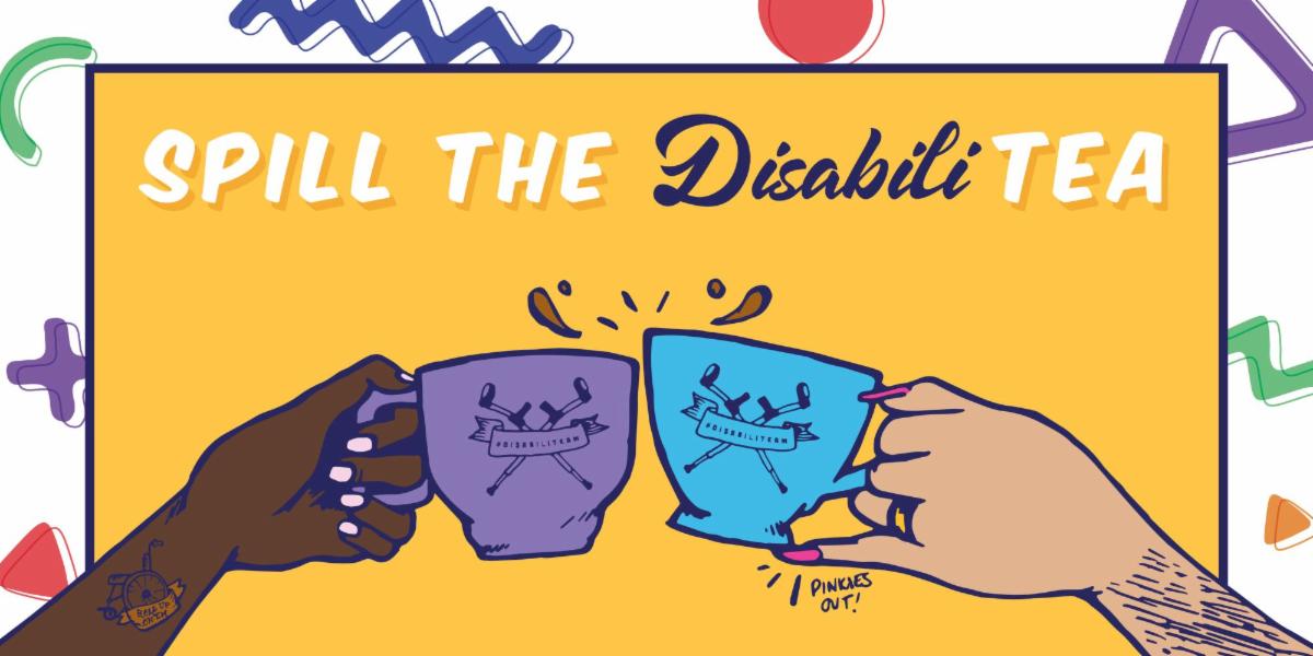 Banner featuring "Spill the Disabili-tea" laid across the upper half with a darker-skinned hand (left) clinking teacups with a lighter-skinned hand (right).