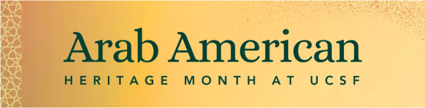 Graphic image of gold background with angular geometric design in lighter gold at left side. Wording in green text is Arab American Heritage Month at UCSF