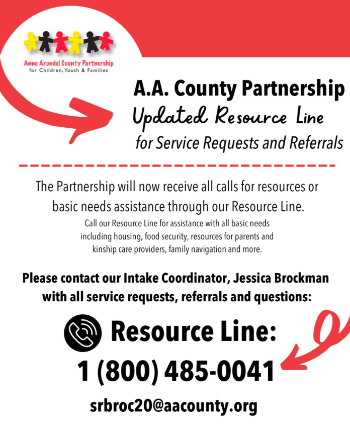 THe partnership for Children, Youth & Families will now receive all calls for resources or basic needs assistance through their resource Line. Call them for assistance with all basic needs including housing, food security, resources for parents and kinship care providers, family navigation and more. The resource line phone number is 1-800-485-0041. Please contact their intake coordinator, Jessica Brockman with all service requests, referrals, and questions at that phone number or srbroc20@aacounty.org.