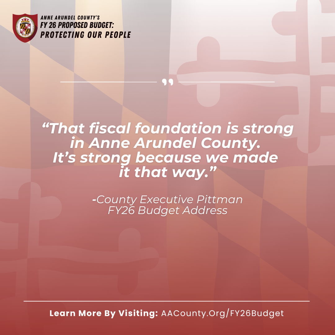 A quote from teh FY26 budget: That Fiscal foundation is strong in Anne Arundel County. It's strong because we made it that way.