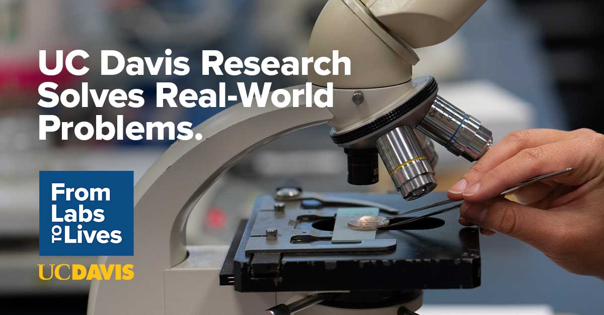 UC Davis Research Solves Real-World Problems. From Labs To Lives. UC Davis.