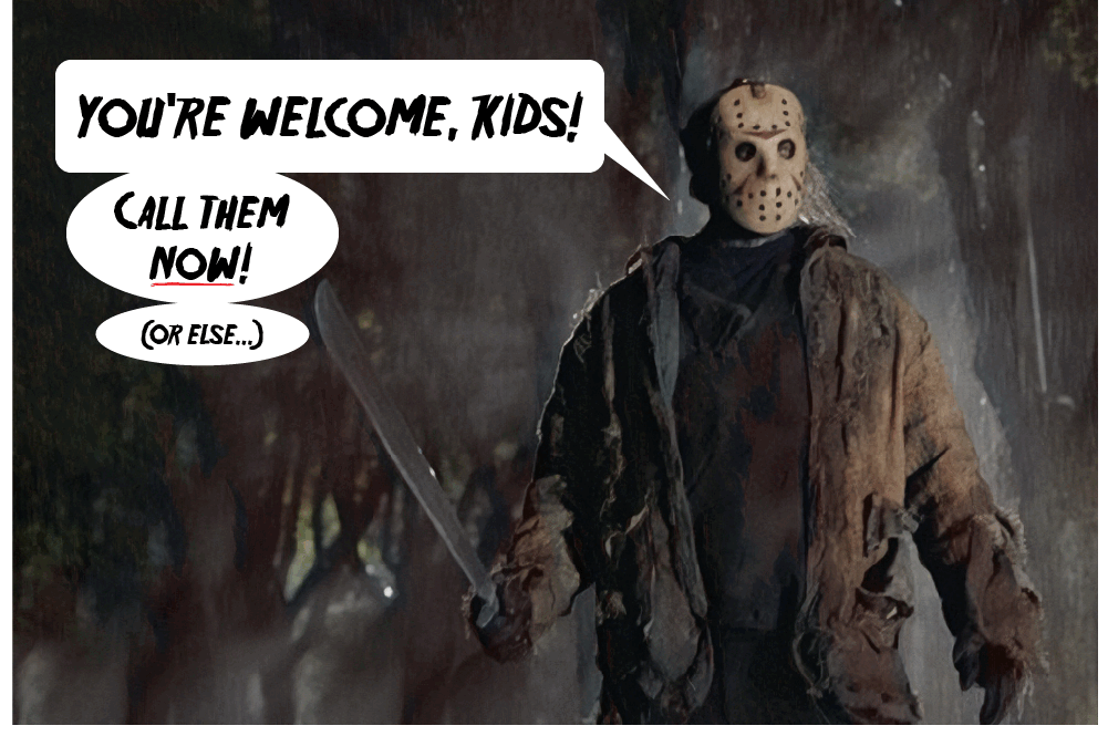 You're welcome kids! Call them now! (or else...)