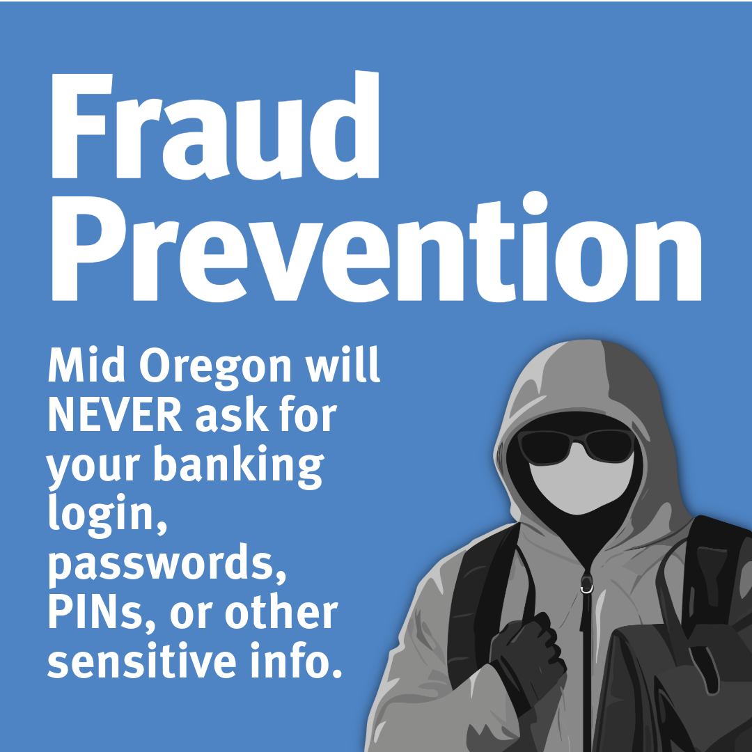 Fraud Prevention Article. Mid Oregon will never ask for your banking login, passwords, PINs, or other sensitive informations.
