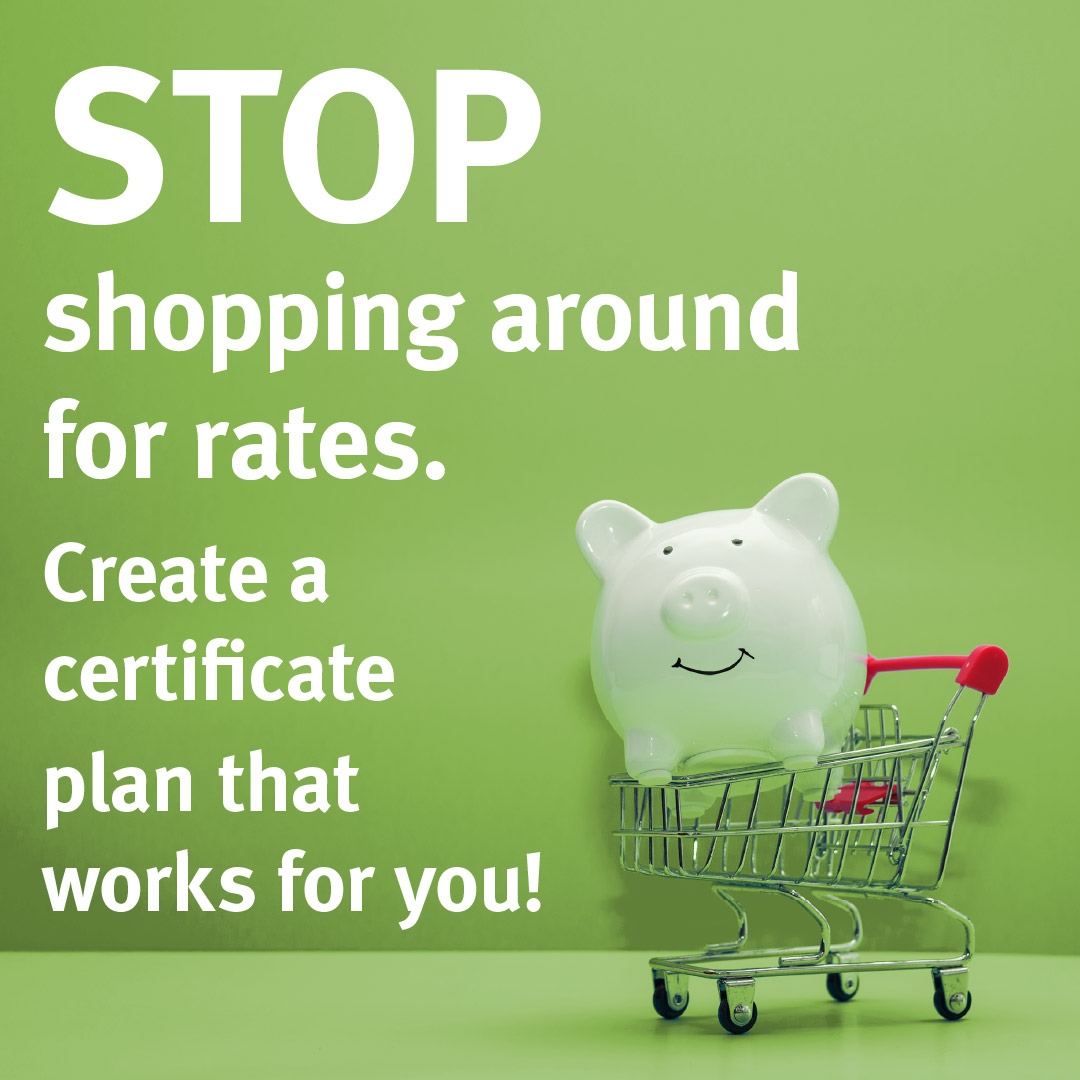 Stop shopping around for rates. Create a certificate plan that works for you Mid Oregon Credit Union