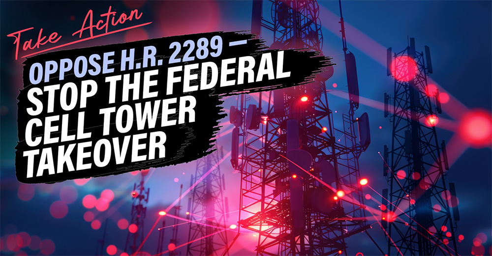 Take Action - Oppose H.R. 2289 - Stop the Federal Cell Tower Takeover
