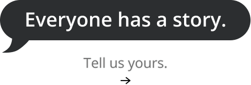 Everyone has a story. Tell us yours.