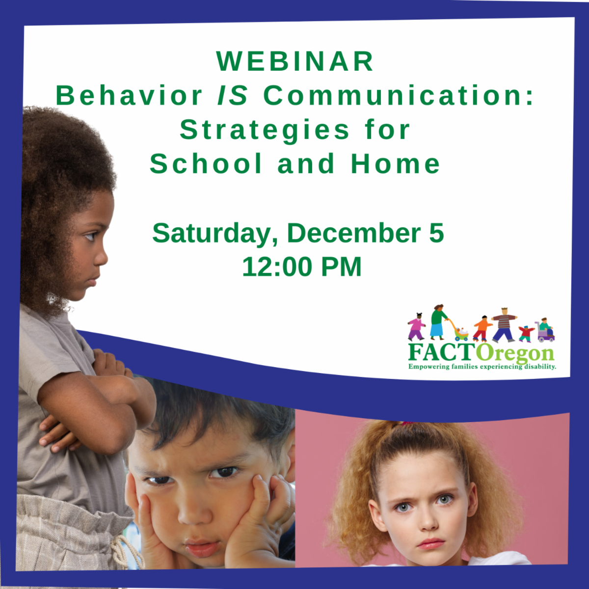 Webinar titled Behavior IS Communication: Strategies for School and Home. Saturday December 5 at 12 noon. A girl with curly dark hair frowns and crosses arms. A boy looks at camera with hands on his face. A girl stares ahead against a pink background.