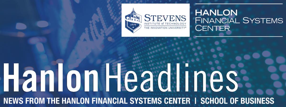 Newsletter header. Financial data with a transparent blue screen has the following text overlaid on top: Hanlon Headlines: News from the Hanlon Financial Systems Center at the School of Business at Stevens