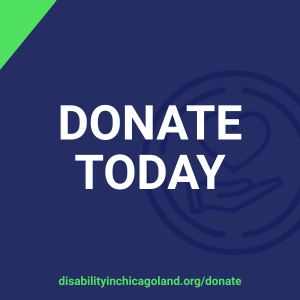 Navy blue background with "DONATE TODAY" in the middle and a support icon in the background; disabilityinchicagoland.org/donate along the bottom