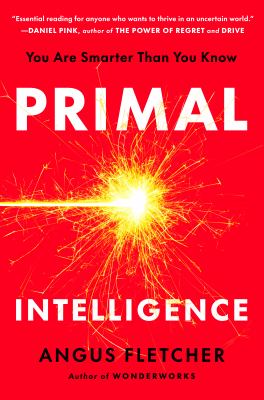 Book cover for Primal Intelligence by Angus Fletcher. The background is bright red with a vivid yellow burst of sparks at the center resembling an explosion or firework. The title text is large and white with PRIMAL above the spark and INTELLIGENCE below it. Smaller text above the title reads You Are Smarter Than You Know and an endorsement from Daniel Pink is printed at the top. The author’s name appears at the bottom in black along with a note that he also wrote Wonderworks.