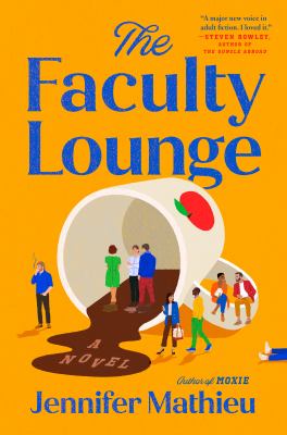 The book cover for The Faculty Lounge by Jennifer Mathieu features a bright yellow background. A large white coffee cup is tipped over spilling dark coffee onto the floor where the words A Novel are written in the puddle. Small illustrated figures of teachers and staff are scattered around the scene some standing inside the cup some walking near the spill. The title is in large blue letters at the top with the author’s name in white at the bottom. A small red apple is illustrated on the cup’s rim.