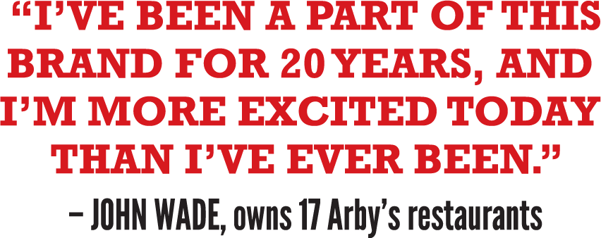 I've been a part of this brand for 20 years, and I'm more excited today than I've ever been - John Wade, owns 17 Arby's restaurants